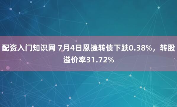 配资入门知识网 7月4日恩捷转债下跌0.38%，转股溢价率31.72%