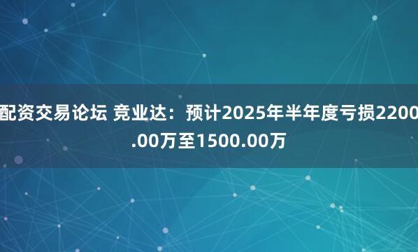 配资交易论坛 竞业达：预计2025年半年度亏损2200.00万至1500.00万