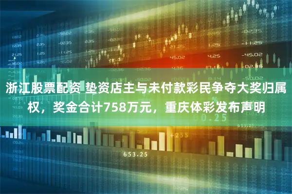 浙江股票配资 垫资店主与未付款彩民争夺大奖归属权，奖金合计758万元，重庆体彩发布声明